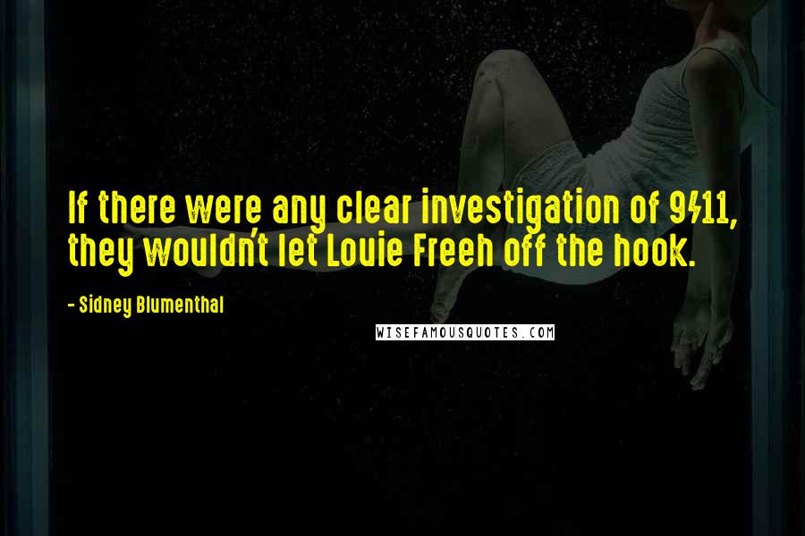 Sidney Blumenthal Quotes: If there were any clear investigation of 9/11, they wouldn't let Louie Freeh off the hook.