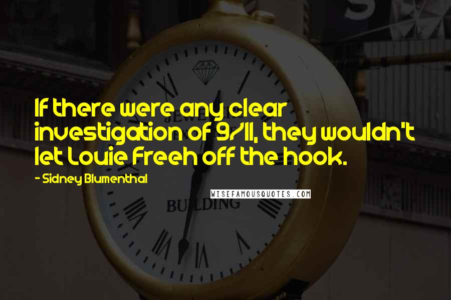 Sidney Blumenthal Quotes: If there were any clear investigation of 9/11, they wouldn't let Louie Freeh off the hook.