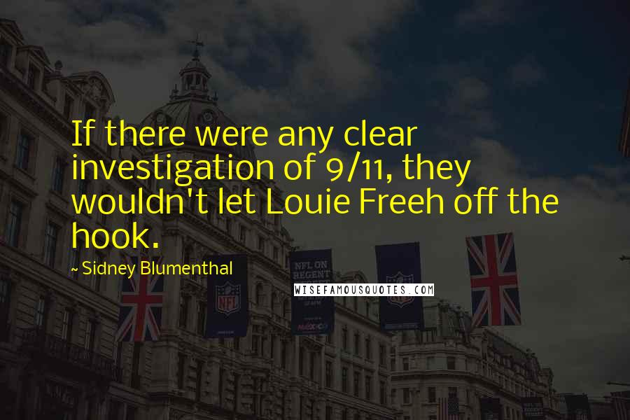 Sidney Blumenthal Quotes: If there were any clear investigation of 9/11, they wouldn't let Louie Freeh off the hook.