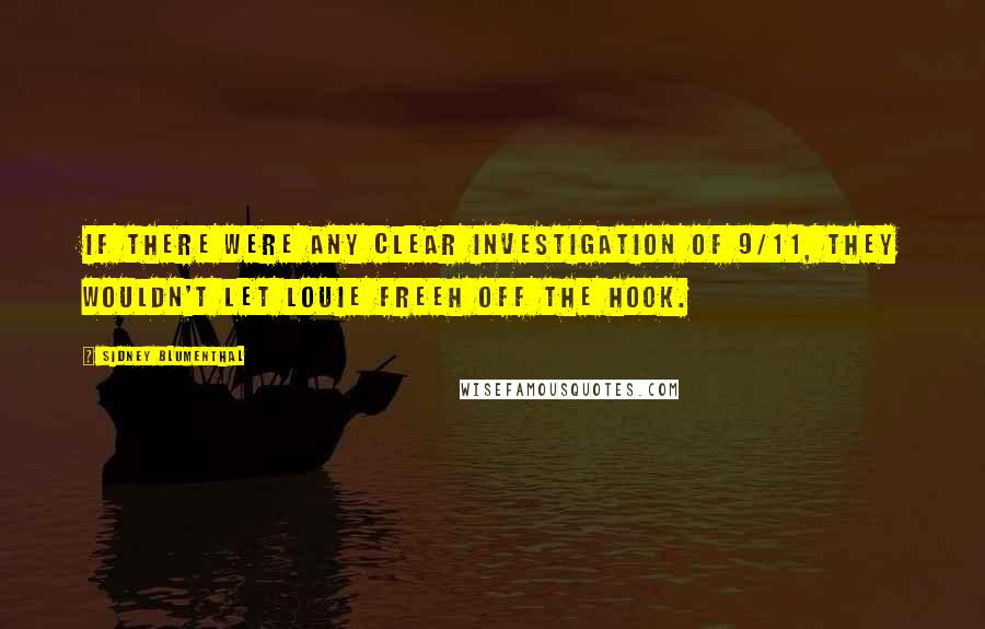 Sidney Blumenthal Quotes: If there were any clear investigation of 9/11, they wouldn't let Louie Freeh off the hook.