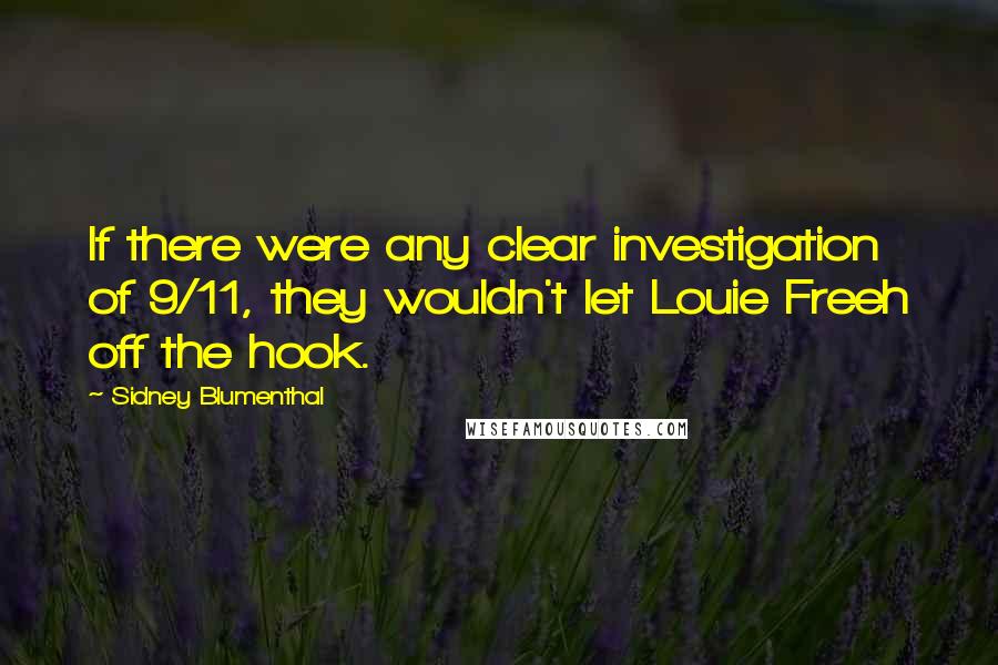 Sidney Blumenthal Quotes: If there were any clear investigation of 9/11, they wouldn't let Louie Freeh off the hook.