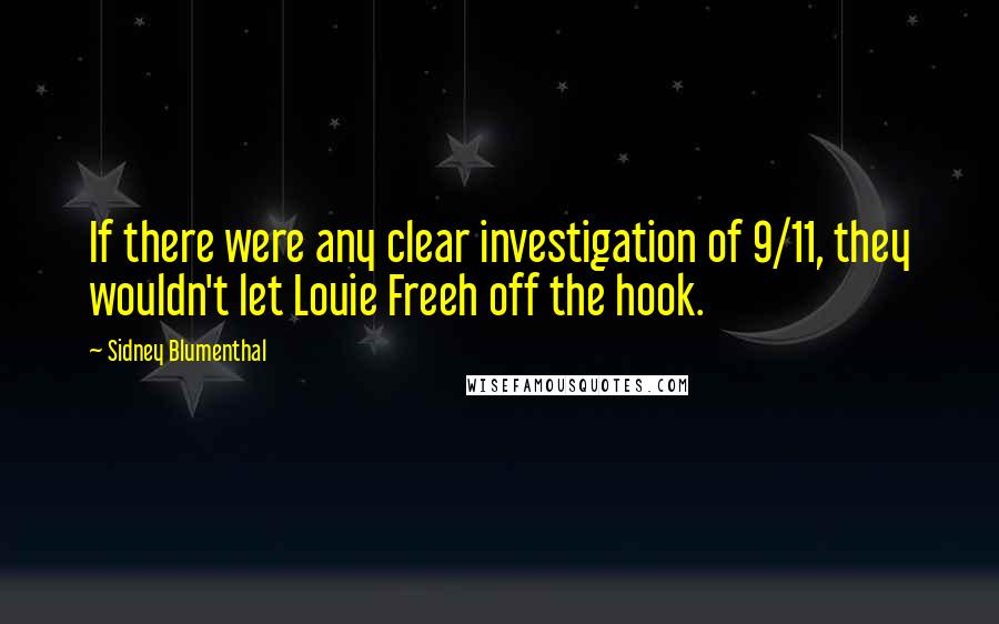 Sidney Blumenthal Quotes: If there were any clear investigation of 9/11, they wouldn't let Louie Freeh off the hook.