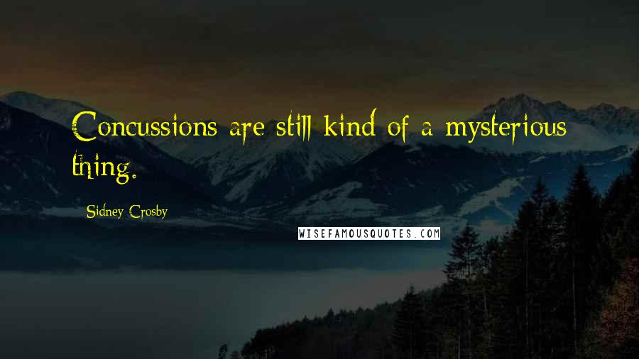 Sidney Crosby Quotes: Concussions are still kind of a mysterious thing.