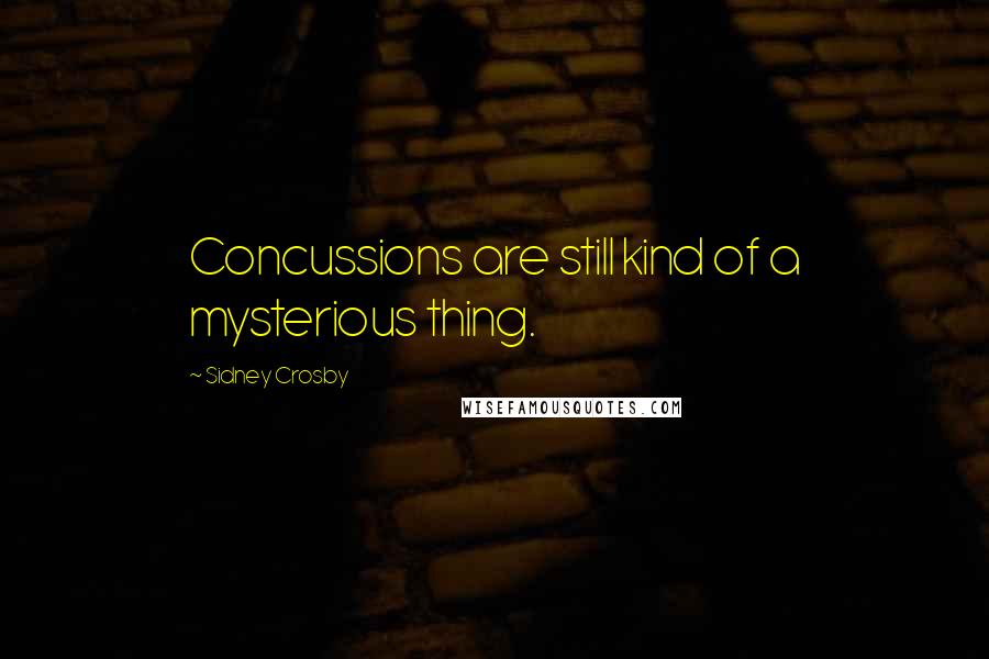 Sidney Crosby Quotes: Concussions are still kind of a mysterious thing.