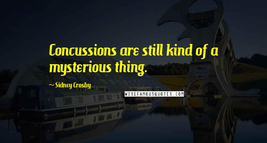 Sidney Crosby Quotes: Concussions are still kind of a mysterious thing.