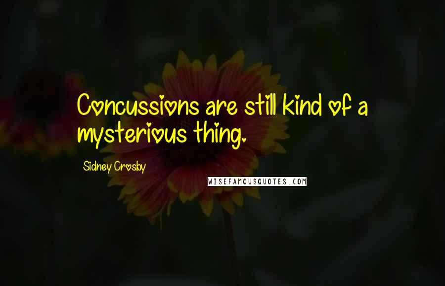 Sidney Crosby Quotes: Concussions are still kind of a mysterious thing.