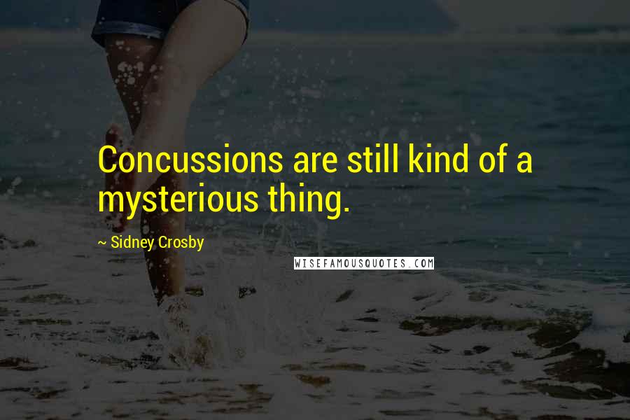 Sidney Crosby Quotes: Concussions are still kind of a mysterious thing.