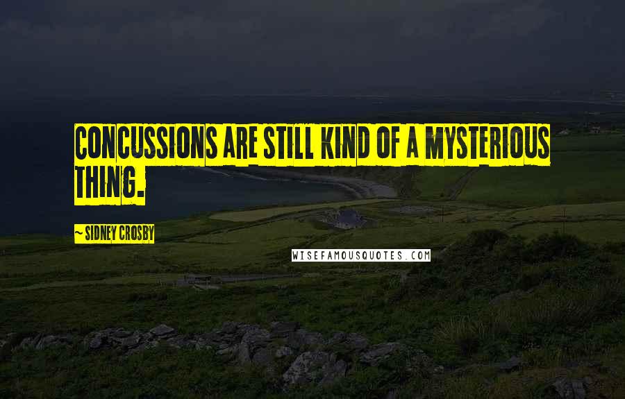 Sidney Crosby Quotes: Concussions are still kind of a mysterious thing.