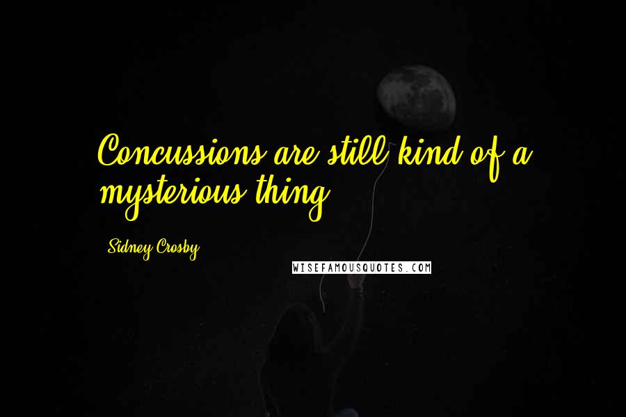 Sidney Crosby Quotes: Concussions are still kind of a mysterious thing.