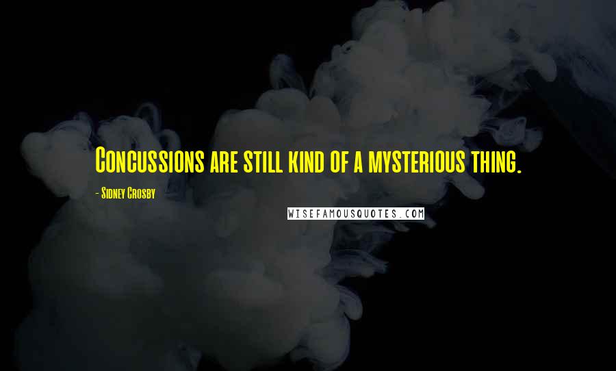 Sidney Crosby Quotes: Concussions are still kind of a mysterious thing.