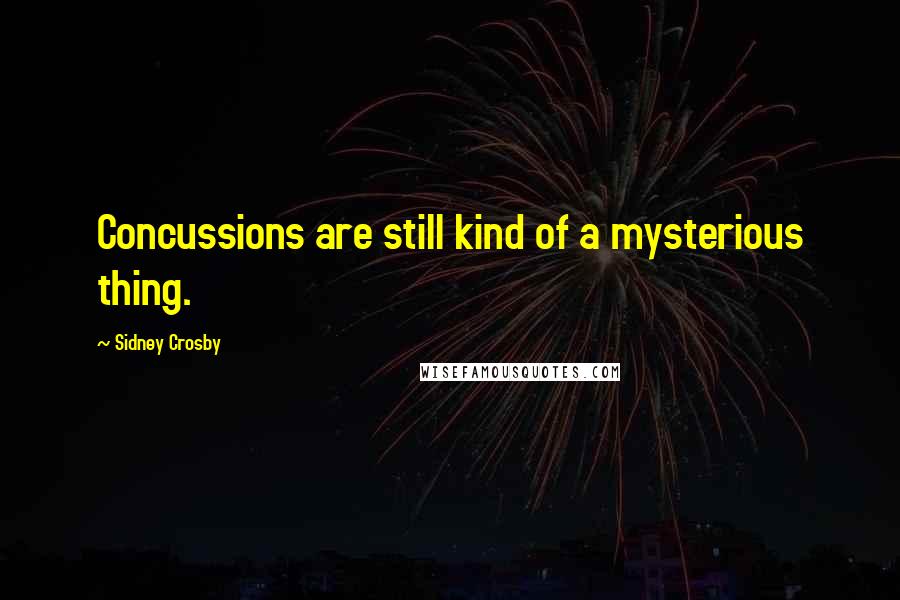 Sidney Crosby Quotes: Concussions are still kind of a mysterious thing.
