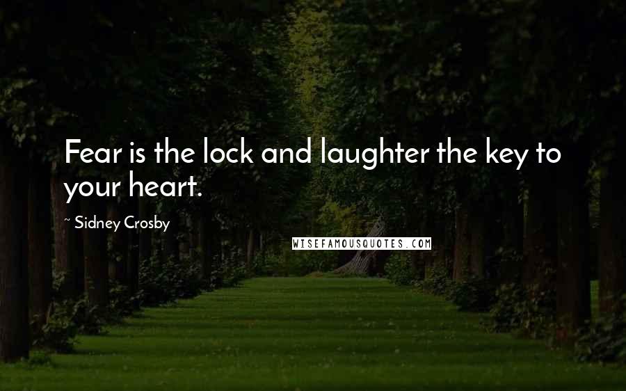 Sidney Crosby Quotes: Fear is the lock and laughter the key to your heart.