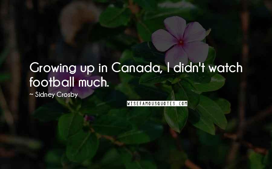 Sidney Crosby Quotes: Growing up in Canada, I didn't watch football much.