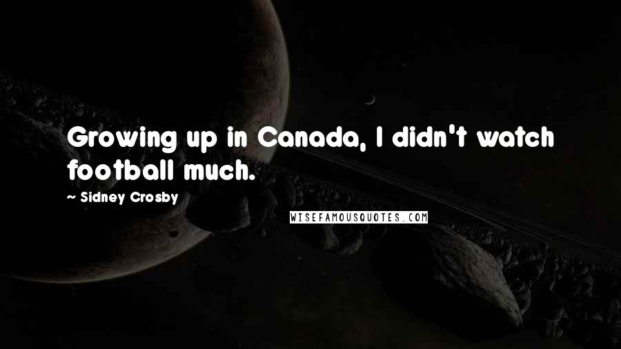 Sidney Crosby Quotes: Growing up in Canada, I didn't watch football much.