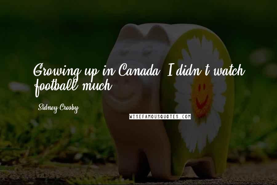 Sidney Crosby Quotes: Growing up in Canada, I didn't watch football much.