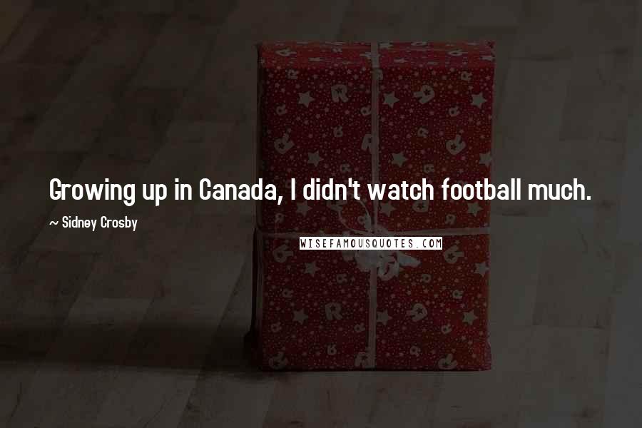 Sidney Crosby Quotes: Growing up in Canada, I didn't watch football much.