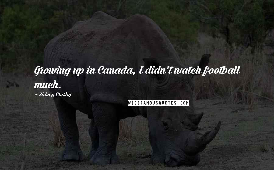 Sidney Crosby Quotes: Growing up in Canada, I didn't watch football much.