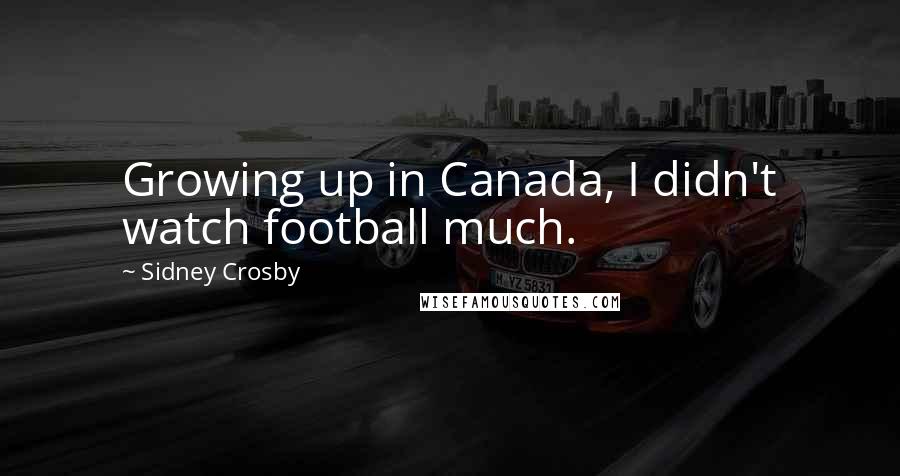 Sidney Crosby Quotes: Growing up in Canada, I didn't watch football much.
