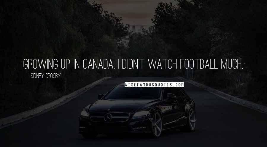 Sidney Crosby Quotes: Growing up in Canada, I didn't watch football much.