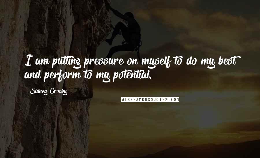 Sidney Crosby Quotes: I am putting pressure on myself to do my best and perform to my potential.