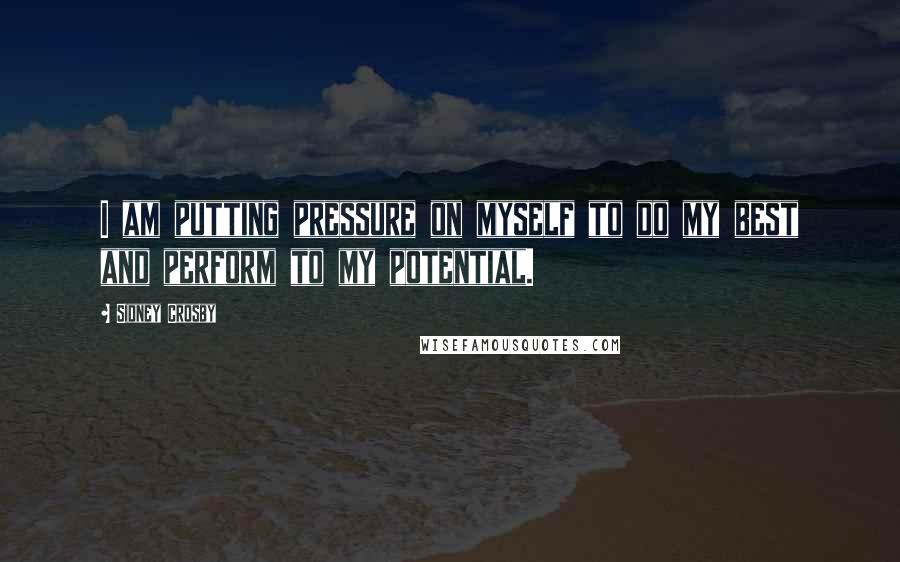 Sidney Crosby Quotes: I am putting pressure on myself to do my best and perform to my potential.