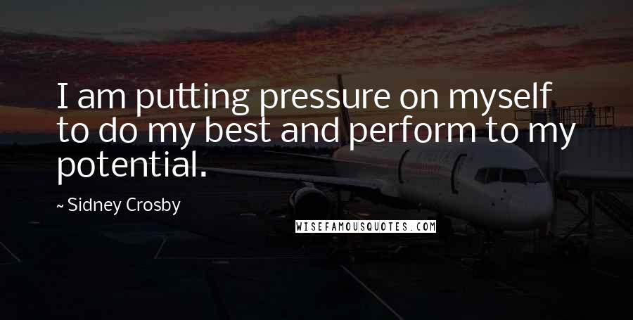 Sidney Crosby Quotes: I am putting pressure on myself to do my best and perform to my potential.