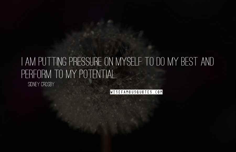 Sidney Crosby Quotes: I am putting pressure on myself to do my best and perform to my potential.