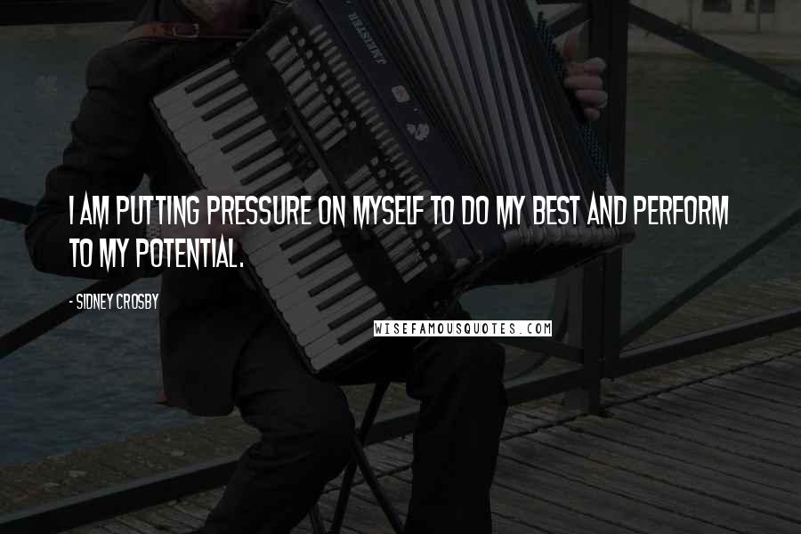 Sidney Crosby Quotes: I am putting pressure on myself to do my best and perform to my potential.