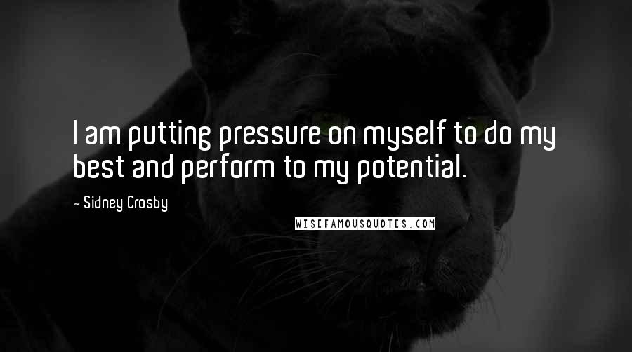 Sidney Crosby Quotes: I am putting pressure on myself to do my best and perform to my potential.