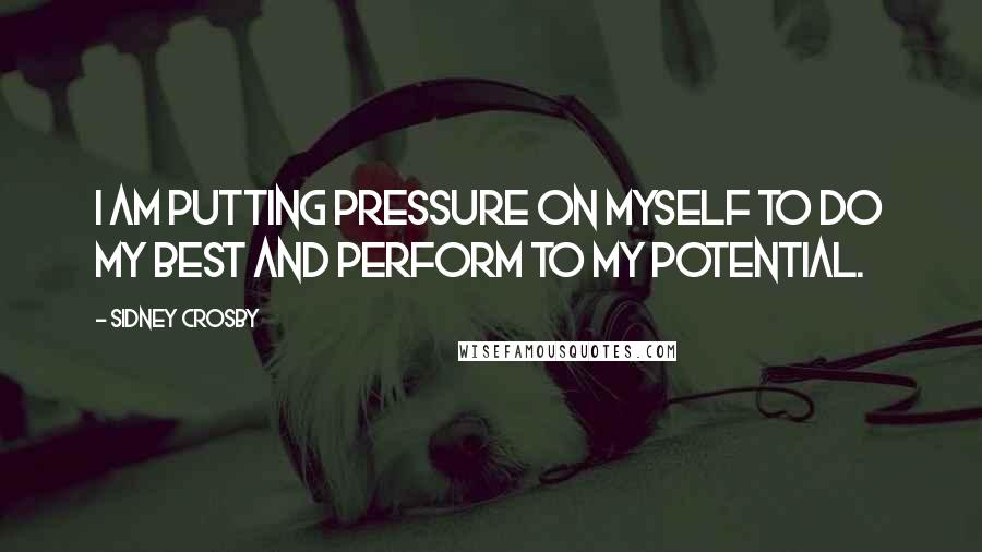 Sidney Crosby Quotes: I am putting pressure on myself to do my best and perform to my potential.