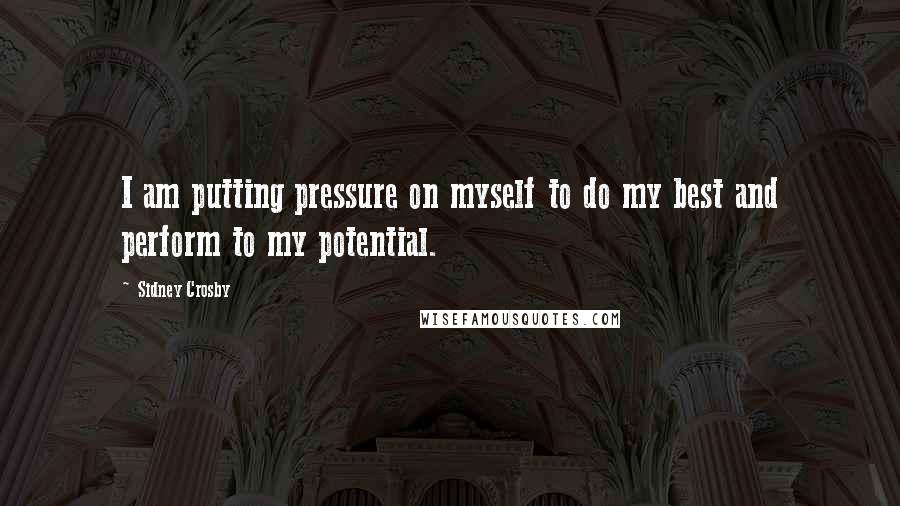 Sidney Crosby Quotes: I am putting pressure on myself to do my best and perform to my potential.