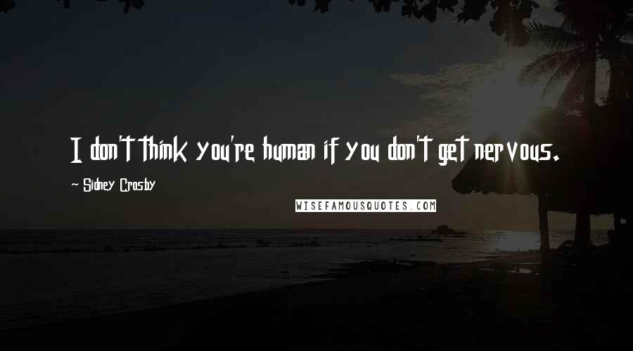 Sidney Crosby Quotes: I don't think you're human if you don't get nervous.