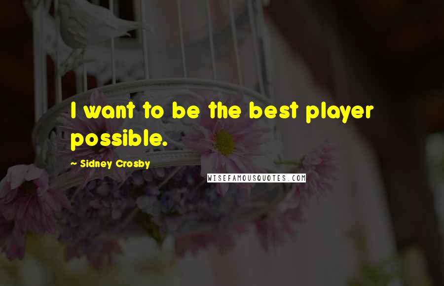 Sidney Crosby Quotes: I want to be the best player possible.