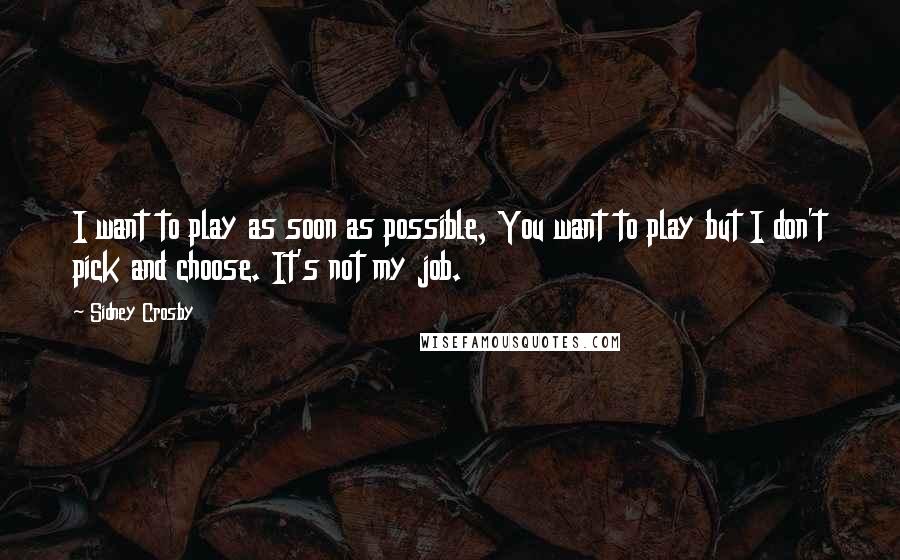 Sidney Crosby Quotes: I want to play as soon as possible, You want to play but I don't pick and choose. It's not my job.