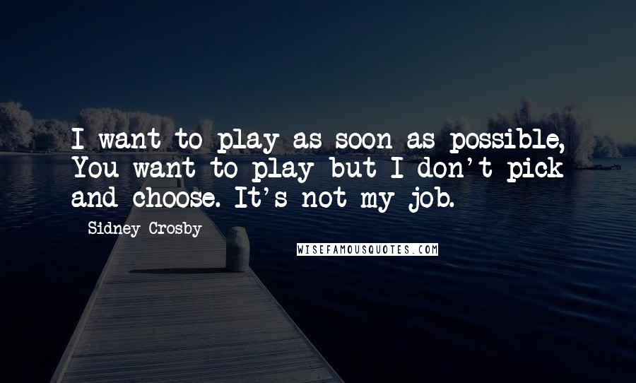 Sidney Crosby Quotes: I want to play as soon as possible, You want to play but I don't pick and choose. It's not my job.