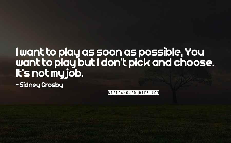 Sidney Crosby Quotes: I want to play as soon as possible, You want to play but I don't pick and choose. It's not my job.