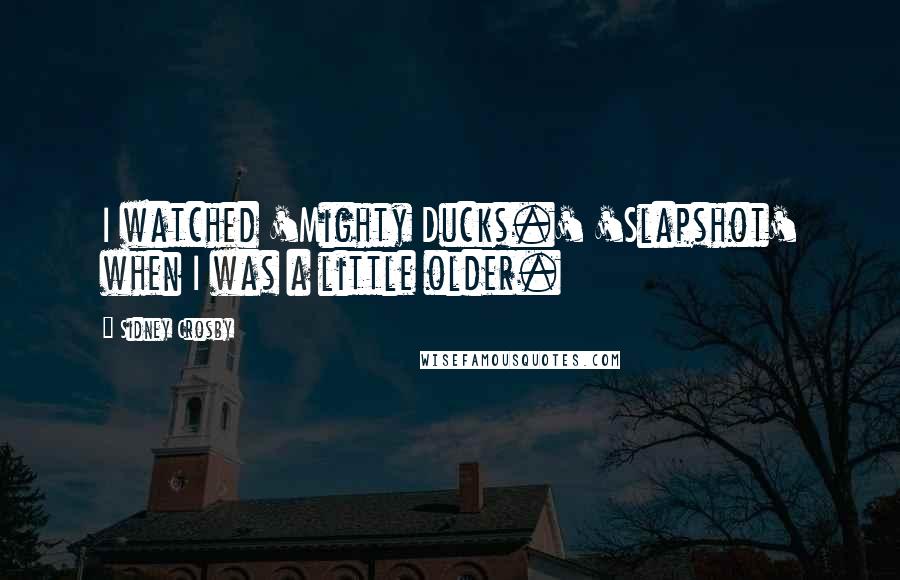 Sidney Crosby Quotes: I watched 'Mighty Ducks.' 'Slapshot' when I was a little older.