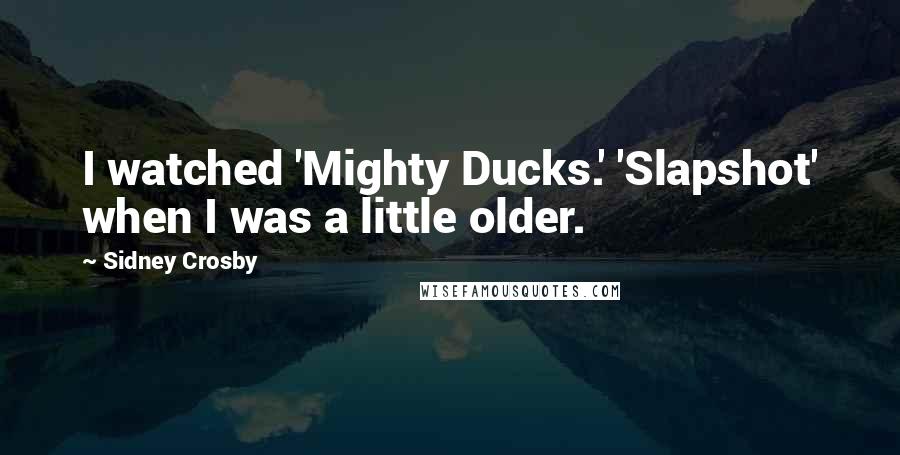 Sidney Crosby Quotes: I watched 'Mighty Ducks.' 'Slapshot' when I was a little older.