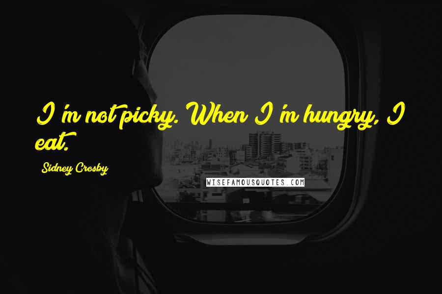 Sidney Crosby Quotes: I'm not picky. When I'm hungry, I eat.