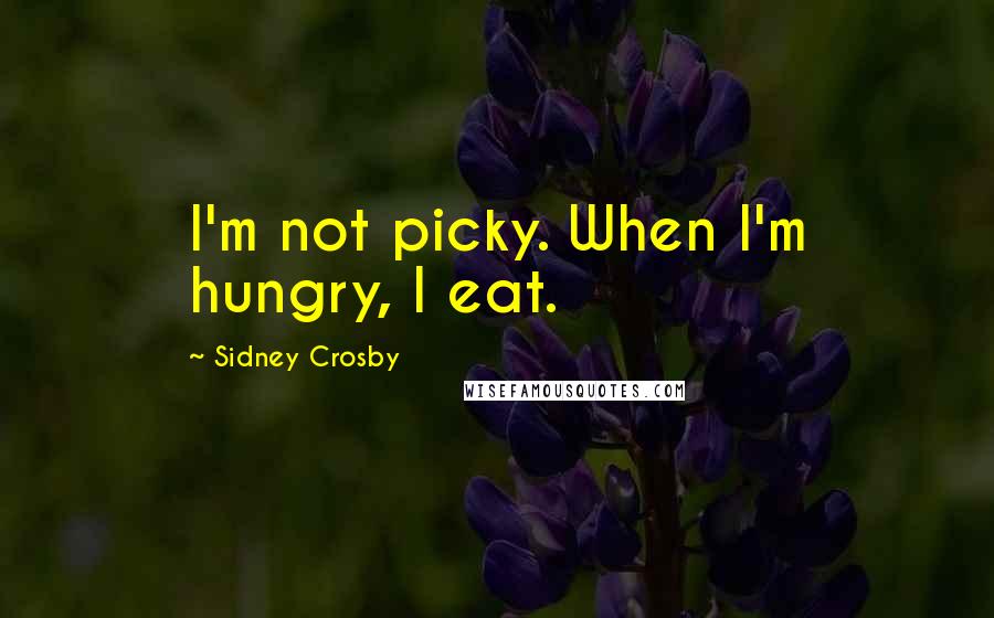 Sidney Crosby Quotes: I'm not picky. When I'm hungry, I eat.