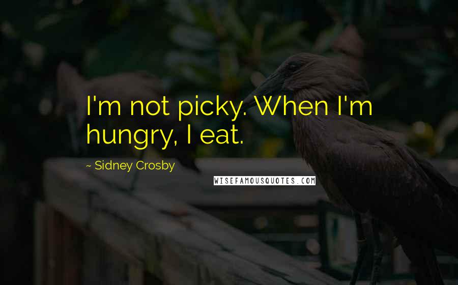 Sidney Crosby Quotes: I'm not picky. When I'm hungry, I eat.