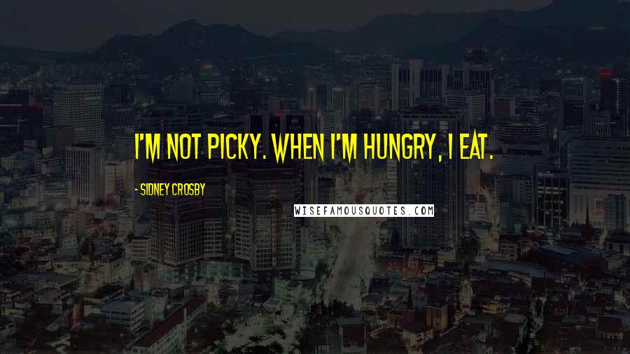 Sidney Crosby Quotes: I'm not picky. When I'm hungry, I eat.