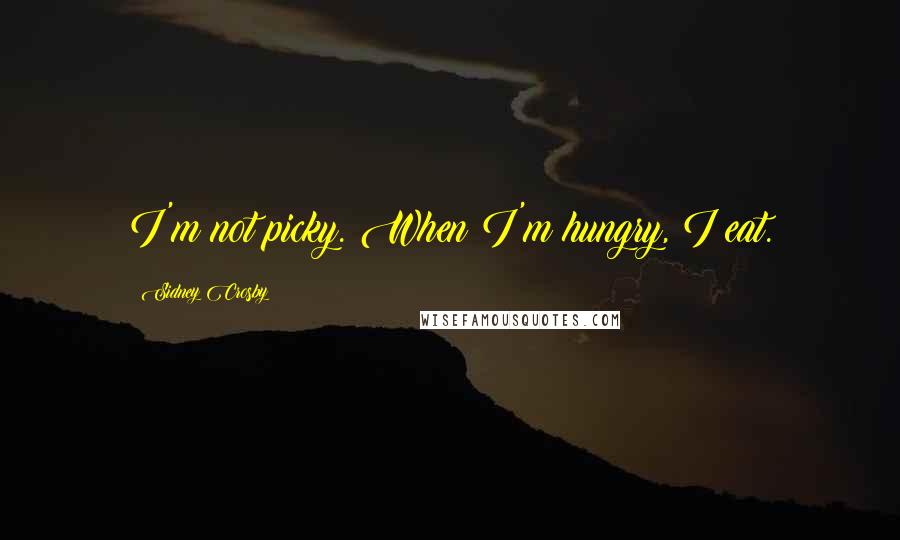 Sidney Crosby Quotes: I'm not picky. When I'm hungry, I eat.