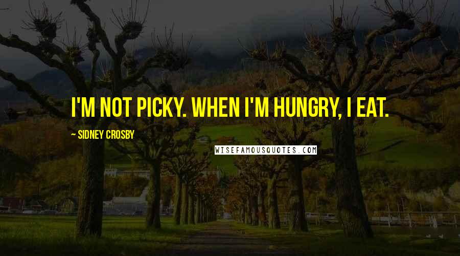 Sidney Crosby Quotes: I'm not picky. When I'm hungry, I eat.