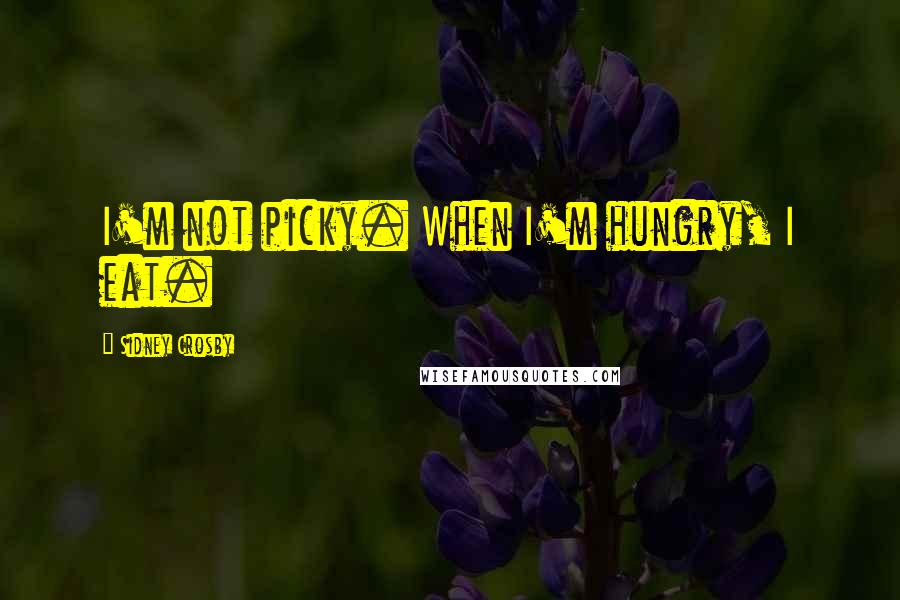 Sidney Crosby Quotes: I'm not picky. When I'm hungry, I eat.