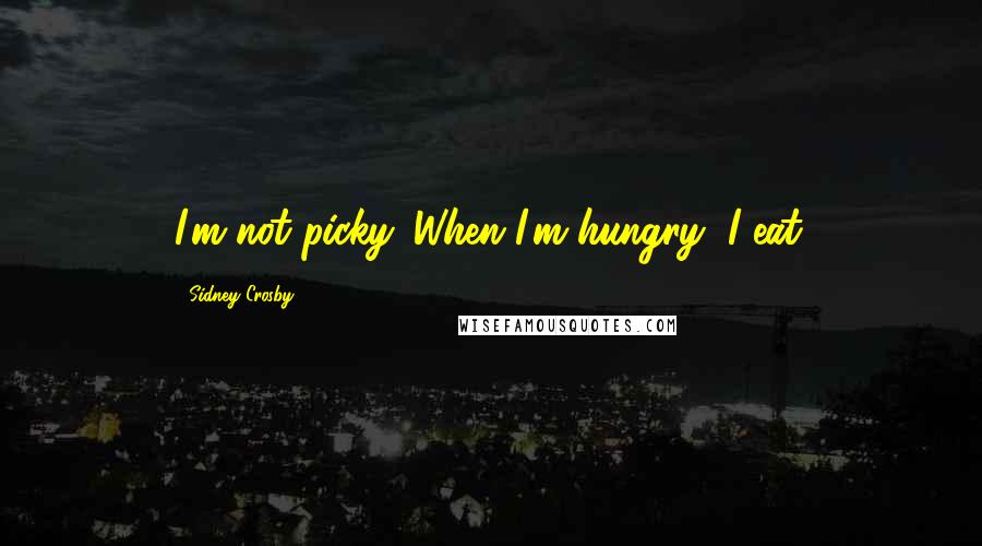 Sidney Crosby Quotes: I'm not picky. When I'm hungry, I eat.