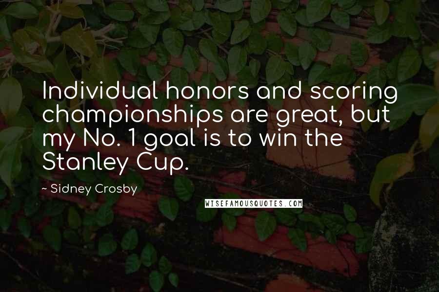 Sidney Crosby Quotes: Individual honors and scoring championships are great, but my No. 1 goal is to win the Stanley Cup.