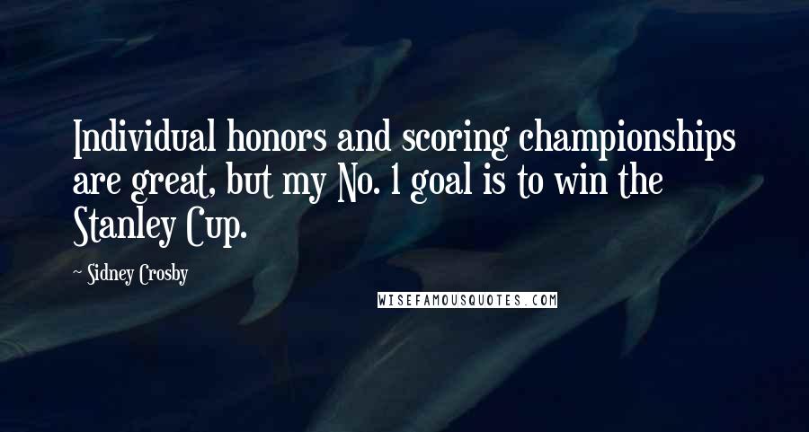 Sidney Crosby Quotes: Individual honors and scoring championships are great, but my No. 1 goal is to win the Stanley Cup.