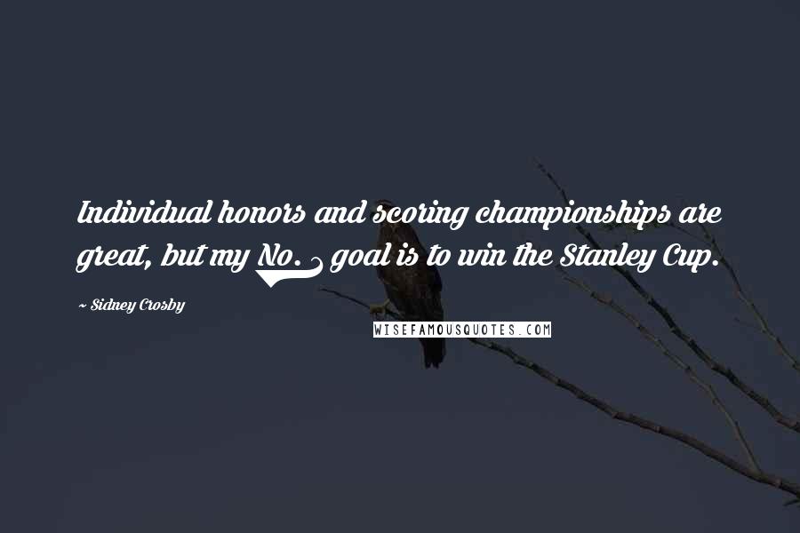 Sidney Crosby Quotes: Individual honors and scoring championships are great, but my No. 1 goal is to win the Stanley Cup.