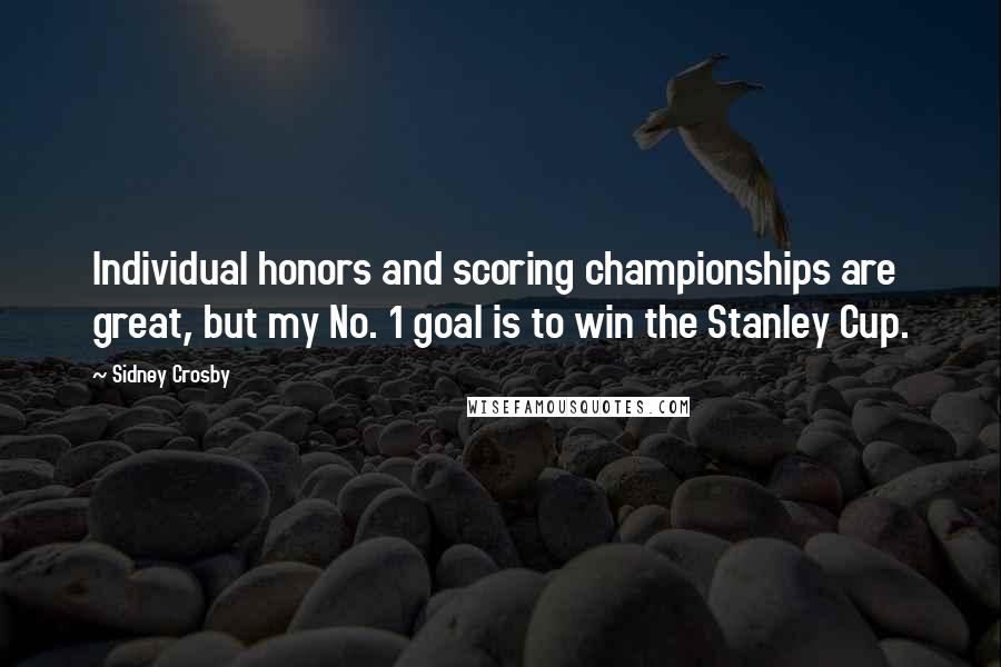 Sidney Crosby Quotes: Individual honors and scoring championships are great, but my No. 1 goal is to win the Stanley Cup.